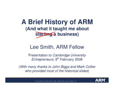 A Brief History of ARM (And what it taught me about starting a business) Lee Smith, ARM Fellow Presentation to Cambridge University