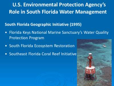 U.S. Environmental Protection Agency’s Role in South Florida Water Management South Florida Geographic Initiative (1995) • Florida Keys National Marine Sanctuary’s Water Quality Protection Program • South Florida