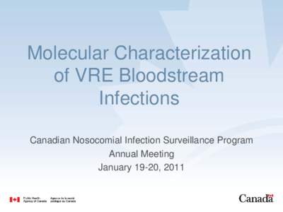 Molecular Characterization of VRE Bloodstream Infections Canadian Nosocomial Infection Surveillance Program Annual Meeting January 19-20, 2011