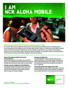 I AM NCR ALOHA MOBILE The power and flexibility of Aloha in the palm of your hand It’s no secret. Aloha users are passionate about the ease-of-use, redundancy and flexibility built into their Aloha systems. Now we are 