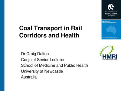 Coal Transport in Rail Corridors and Health Dr Craig Dalton Conjoint Senior Lecturer School of Medicine and Public Health University of Newcastle