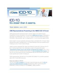 News Updates | June 4, 2013 CMS Representatives Presenting at the HIMSS ICD-10 Forum CMS representatives Denesecia Green and Kari Gaare of the Administrative Simplification Group will speak at the upcoming HIMSS ICD-10 F