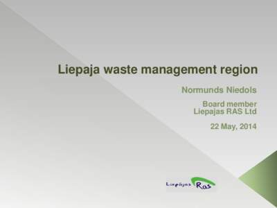Liepaja waste management region Normunds Niedols Board member Liepajas RAS Ltd 22 May, 2014