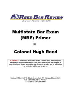 Multistate Bar Exam (MBE) Primer by Colonel Hugh Reed WARNING: Remember these notes are for your use only. Photocopying,