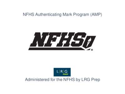NFHS Authenticating Mark Program (AMP)  Administered for the NFHS by LRG Prep Phase I: Application Step 1 of 2