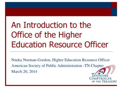 An Introduction to the Office of the Higher Education Resource Officer Nneka Norman-Gordon, Higher Education Resource Officer American Society of Public Administration -TN Chapter March 20, 2014