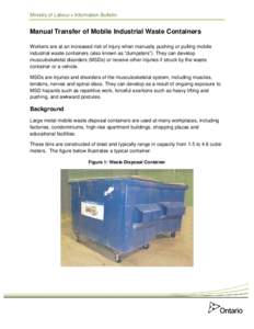 Ministry of Labour • Information Bulletin  Manual Transfer of Mobile Industrial Waste Containers Workers are at an increased risk of injury when manually pushing or pulling mobile industrial waste containers (also know