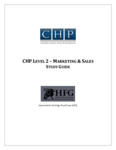 CHP LEVEL 2 – MARKETING & SALES STUDY GUIDE Sponsored by the Hedge Fund Group (HFG)  CERTIFIED HEDGE FUND PROFESSIONAL (CHP) STUDY GUIDE
