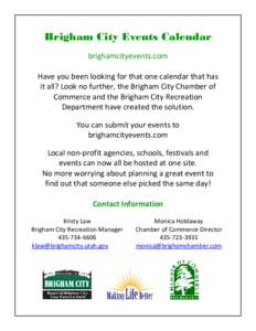 Brigham City Events Calendar brighamcityevents.com Have you been looking for that one calendar that has it all? Look no further, the Brigham City Chamber of Commerce and the Brigham City Recreation Department have create