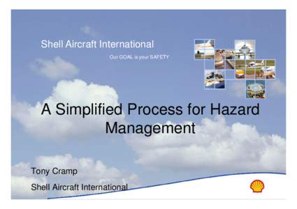 Shell Aircraft International Our GOAL is your SAFETY A Simplified Process for Hazard Management Tony Cramp