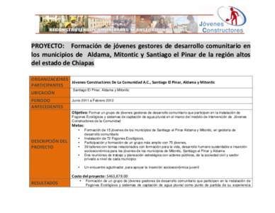 PROYECTO:	
   	
   	
   Formación	
   de	
   jóvenes	
   gestores	
   de	
   desarrollo	
   comunitario	
   en	
   los	
   municipios	
   de	
   	
   Aldama,	
   Mitontic	
   y	
   Santiago	
   el	
 