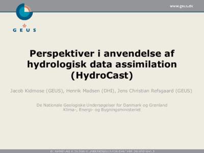 Perspektiver i anvendelse af hydrologisk data assimilation (HydroCast) Jacob Kidmose (GEUS), Henrik Madsen (DHI), Jens Christian Refsgaard (GEUS) De Nationale Geologiske Undersøgelser for Danmark og Grønland Klima-, En