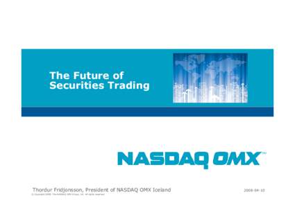 The Future of Securities Trading Thordur Fridjonsson, President of NASDAQ OMX Iceland © Copyright 2008, The NASDAQ OMX Group, Inc. All rights reserved.