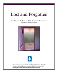 Lost and Forgotten Conditions of Confinement While Waiting for Competency Evaluation and Restoration This report was completed by Disability Rights Washington, a federally funded non-profit organization mandated to provi