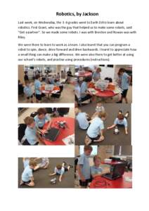 Robotics, by Jackson Last week, on Wednesday, the 3 -6 grades went to Earth Ed to learn about robotics. First Grant, who was the guy that helped us to make some robots, said “Get a partner”. So we made some robots. I