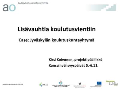 Lisävauhtia koulutusvientiin Case: Jyväskylän koulutuskuntayhtymä Kirsi Koivunen, projektipäällikkö Kansainvälisyyspäivät[removed].