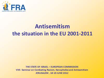 Antisemitism the situation in the EU[removed]THE STATE OF ISRAEL – EUROPEAN COMMISSION VIth Seminar on Combating Racism, Xenophobia and Antisemitism JERUSALEM , 18-19 JUNE 2012