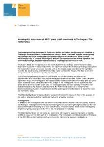 The Hague, 11 AugustInvestigation into cause of MH17 plane crash continues in The Hague - The Netherlands  The investigation into the crash of flight MH17 led by the Dutch Safety Board will continue in