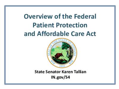 Overview of the Federal Patient Protection and Affordable Care Act State Senator Karen Tallian IN.gov/S4