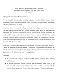 Tying Workforce Needs with Academic Curriculum Dr. Charles Davis, Chancellor Penn State Wilkes-Barre (10 minutes) Thank you Representatives Reed and Boback, We are pleased to host you today, as well as colleagues from Pe