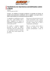 Vendedores do Asa-branca sensibilizados sobre o Ébola ANGOP 14 De Novembro de 2014 Cazenga - Os vendedores do mercado Asa-Branca, no município do Cazenga, em Luanda, foram quinta-feira sensibilizados sobre os cuidados 