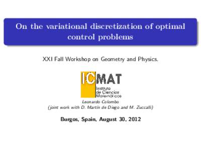On the variational discretization of optimal control problems XXI Fall Workshop on Geometry and Physics. Leonardo Colombo (joint work with D. Mart´ın de Diego and M. Zuccalli)