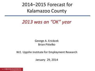 2014–2015 Forecast for Kalamazoo County 2013 was an “OK” year George A. Erickcek Brian Pittelko