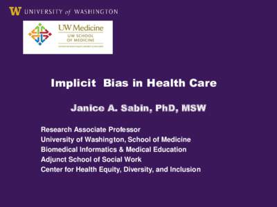 Implicit Bias in Health Care Janice A. Sabin, PhD, MSW Research Associate Professor University of Washington, School of Medicine Biomedical Informatics & Medical Education Adjunct School of Social Work