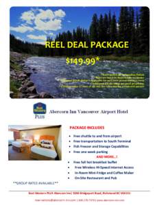 REEL DEAL PACKAGE $149.99* * Rates quoted are in Canadian Dollars * Rates are based on single/double occupancy * Additional $15.00 charge is applicable for each extra person sharing a room * Additional $20.00 charge per 