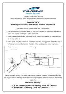 Transport Infrastructure Act 1994 Port of Brisbane Pty Ltd as delegate for Port of Brisbane Corporation Limited PORT NOTICE Parking of Vehicles, Unattended Trailers and Goods Take notice you are entering a port area. You