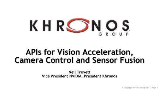 APIs for Vision Acceleration, Camera Control and Sensor Fusion Neil Trevett Vice President NVIDIA, President Khronos © Copyright Khronos Group[removed]Page 1