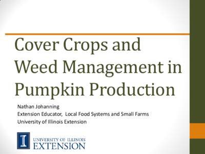 Cover Crops and Weed Management in Pumpkin Production Nathan Johanning Extension Educator, Local Food Systems and Small Farms University of Illinois Extension