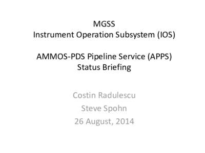 MGSS Instrument Operation Subsystem (IOS) AMMOS-PDS Pipeline Service (APPS) Status Briefing Costin Radulescu Steve Spohn