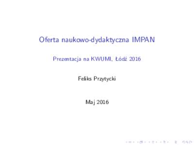 Oferta naukowo-dydaktyczna IMPAN Prezentacja na KWUMI, Łódź 2016 Feliks Przytycki  Maj 2016