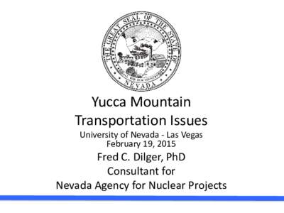 Yucca Mountain Transportation Issues University of Nevada - Las Vegas February 19, 2015  Fred C. Dilger, PhD