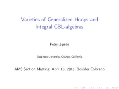 Varieties of Generalized Hoops and Integral GBL-algebras Peter Jipsen Chapman University, Orange, California  AMS Section Meeting, April 13, 2013, Boulder Colorado