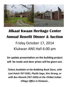 Jilkaat Kwaan Heritage Center Annual Benefit Dinner & Auction Friday October 17, 2014 Klukwan ANS Hall 6:00 pm An update presentation on the building project will be made and door prizes will be given out.