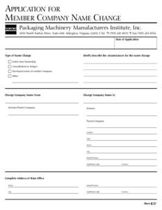 APPLICATION FOR MEMBER COMPANY NAME CHANGE Packaging Machinery Manufacturers Institute, Inc[removed]North Fairfax Drive, Suite 600, Arlington, Virginia 22203, USA ❒ ([removed] ❒ Fax[removed]Date of Applicati