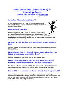 Guardians Ad Litem (GALs) in Housing Court Information Sheet for OWNERS What is a “Guardian Ad Litem”? A Guardian Ad Litem or “GAL”is someone the Judge chooses to help a person who cannot come to court or