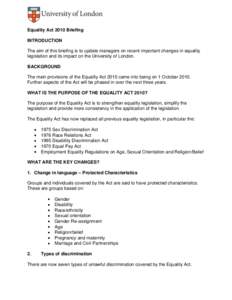 Equality Act 2010 Briefing INTRODUCTION The aim of this briefing is to update managers on recent important changes in equality legislation and its impact on the University of London. BACKGROUND The main provisions of the