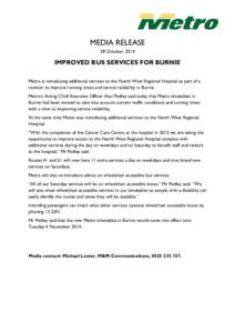 MEDIA RELEASE 28 October, 2014 IMPROVED BUS SERVICES FOR BURNIE Metro is introducing additional services to the North West Regional Hospital as part of a revision to improve running times and service reliability in Burni