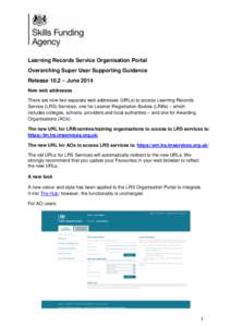 Learning Records Service Organisation Portal Overarching Super User Supporting Guidance Release 10.2 – June 2014 New web addresses There are now two separate web addresses (URLs) to access Learning Records Service (LRS