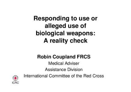 Responding to use or alleged use of biological weapons: A reality check Robin Coupland FRCS Medical Adviser