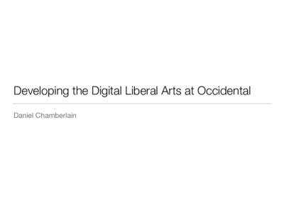 Developing the Digital Liberal Arts at Occidental Daniel Chamberlain I  Digital Humanities