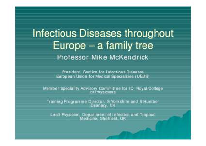 Infectious Diseases throughout Europe – a family tree Professor Mike McKendrick President, Section for Infectious Diseases European Union for Medical Specialities (UEMS) Member Speciality Advisory Committee for ID, Roy