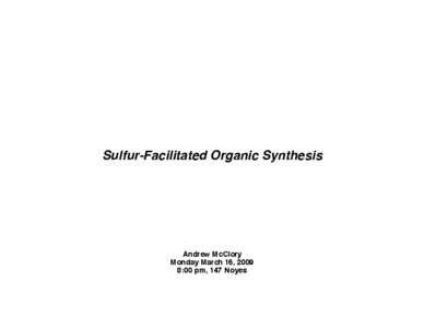 Sulfur-Facilitated Organic Synthesis  Andrew McClory Monday March 16, 2009 8:00 pm, 147 Noyes