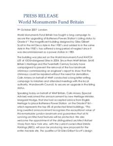PRESS RELEASE World Monuments Fund Britain 9th October 2007 London World Monuments Fund Britain has fought a long campaign to secure the upgrading of Battersea Powers Station’s Listing status to Grade II *. The magnifi