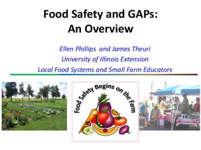 Food Safety and GAPs: An Overview Ellen Phillips and James Theuri University of Illinois Extension Local Food Systems and Small Farm Educators