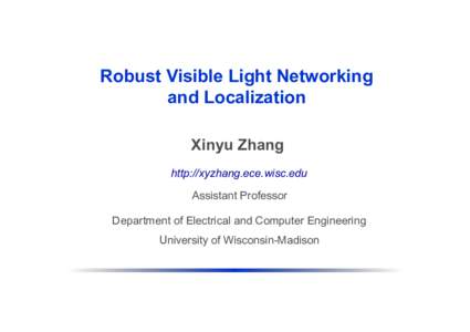 Robust Visible Light Networking and Localization Xinyu Zhang http://xyzhang.ece.wisc.edu Assistant Professor Department of Electrical and Computer Engineering