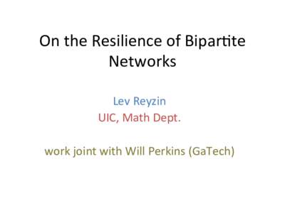 On	
  the	
  Resilience	
  of	
  Bipar2te	
   Networks	
   Lev	
  Reyzin	
   UIC,	
  Math	
  Dept.	
   	
   work	
  joint	
  with	
  Will	
  Perkins	
  (GaTech)	
  